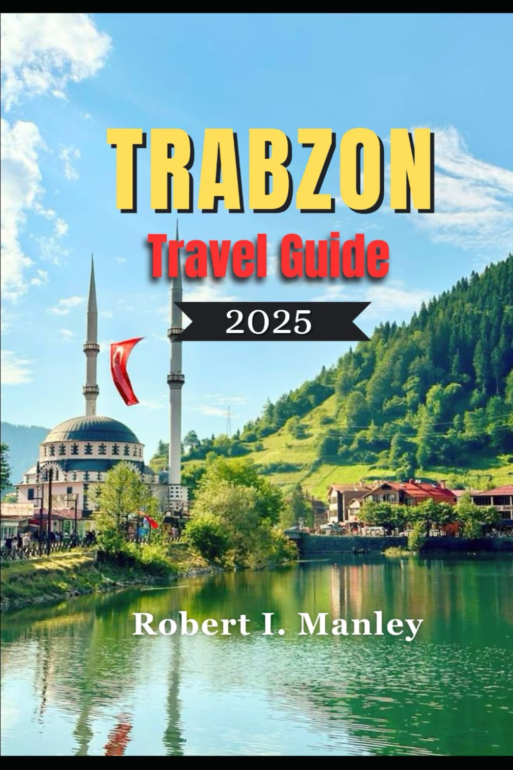 Trabzon Travel Guide 2025: A Definitive Local Guide to Must See Attractions, Hidden Gems & Unforgettable Experiences in Trabzon Turkey