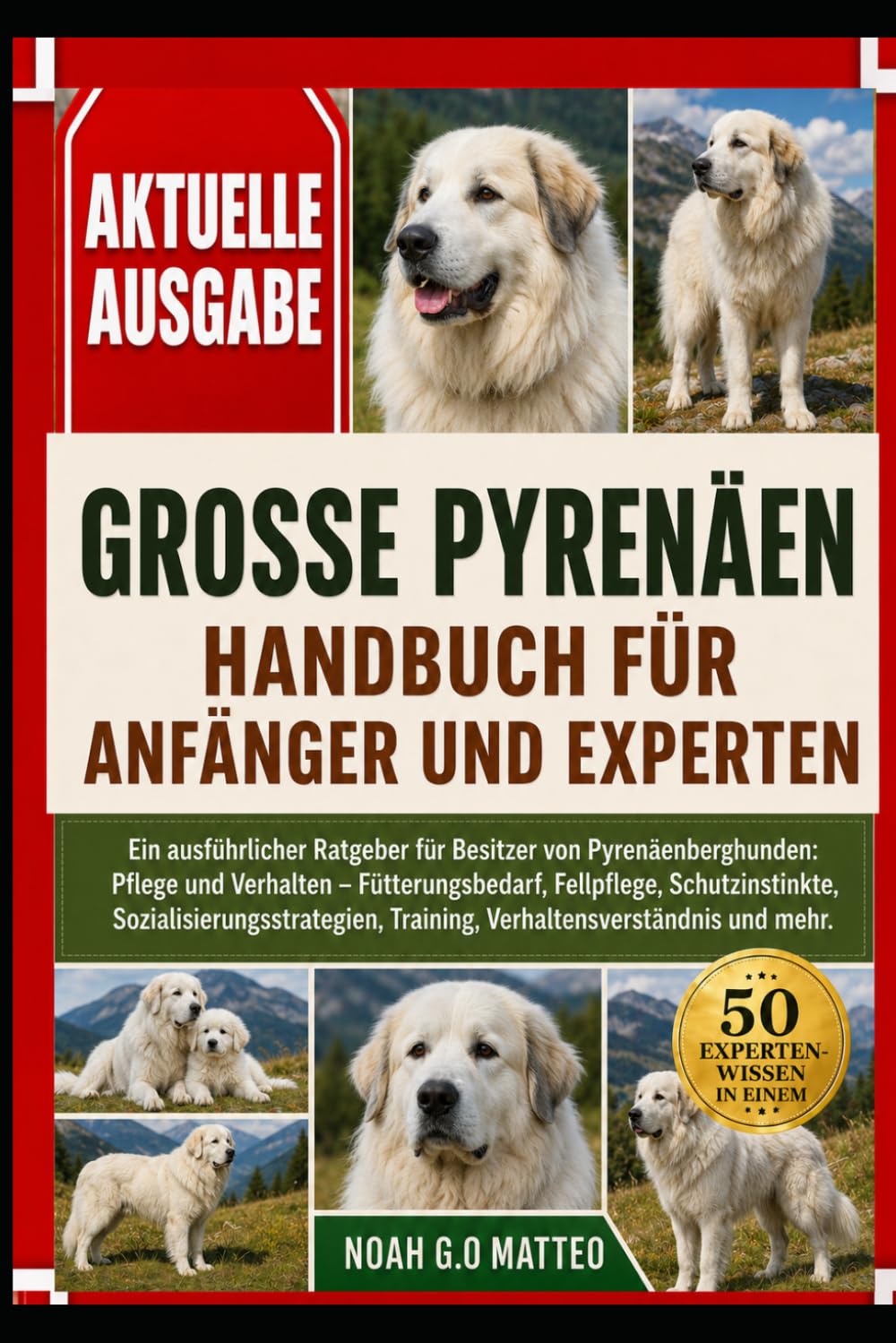 GROSSE PYRENÄEN – HANDBUCH FÜR ANFÄNGER UND EXPERTEN: Ein ausführlicher Ratgeber für Besitzer von Pyrenäenberghunden: Pflege und Verhalten – ... Training, Verhaltensverständnis und mehr