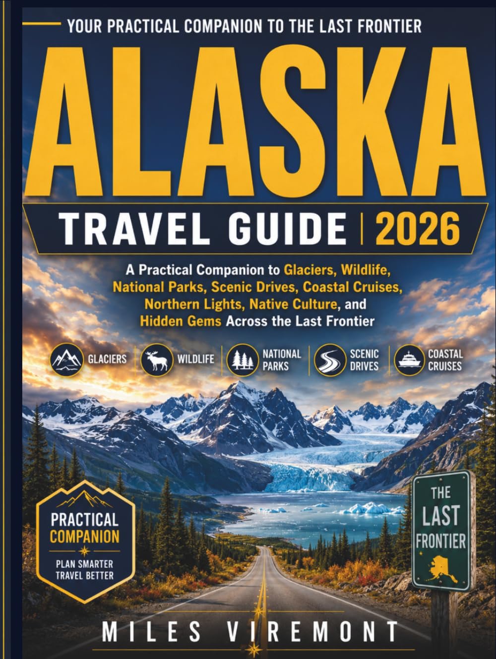 ALASKA TRAVEL GUIDE 2026: A Practical Companion to Glaciers, Wildlife, National Parks, Scenic Drives, Coastal Cruises, Northern Lights, Native ... Frontier (The Last Frontier Travel Guides)