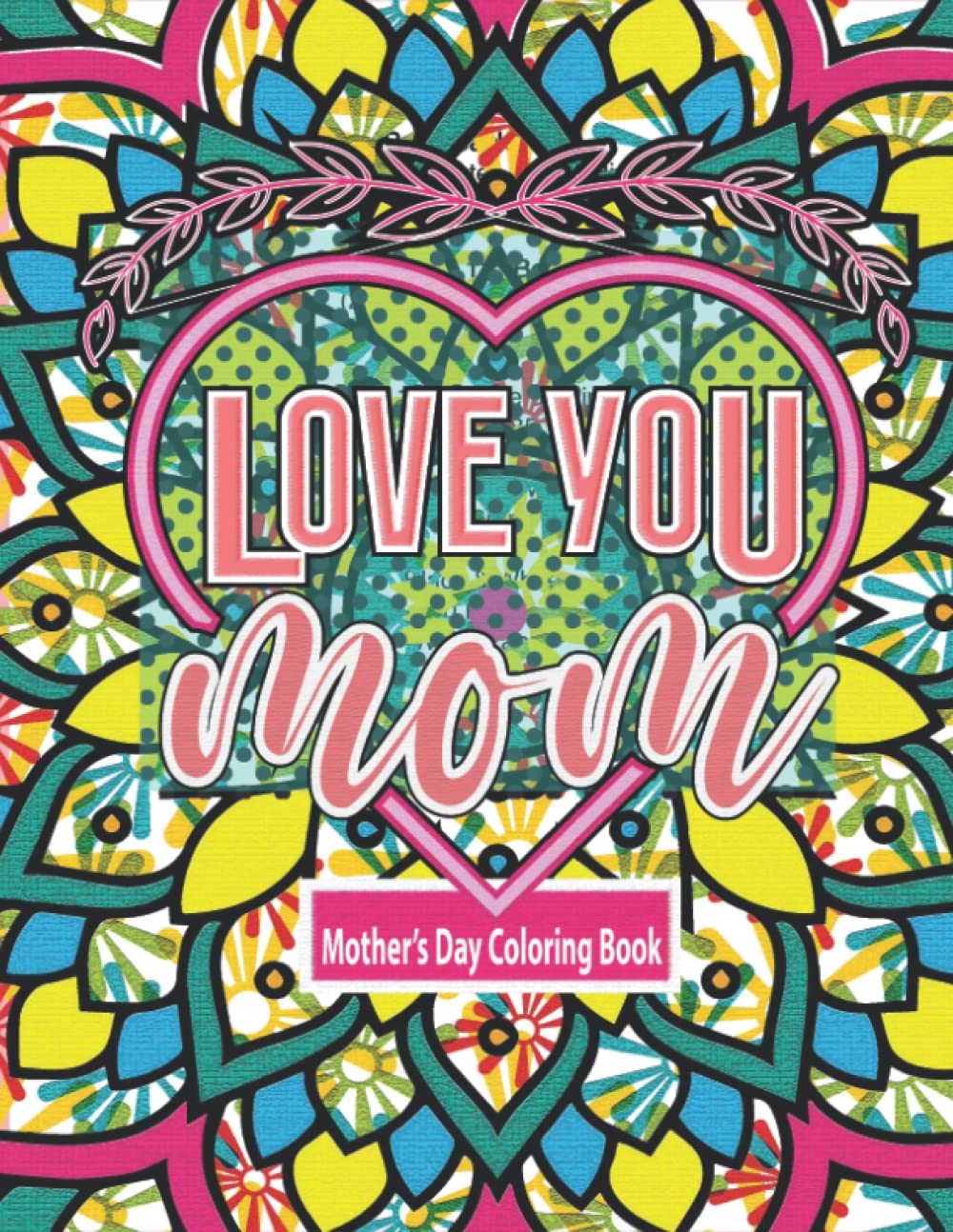 Love You Mom: An Inspirational Mother's Day Coloring Book - The Perfect Gift for the Best Mother