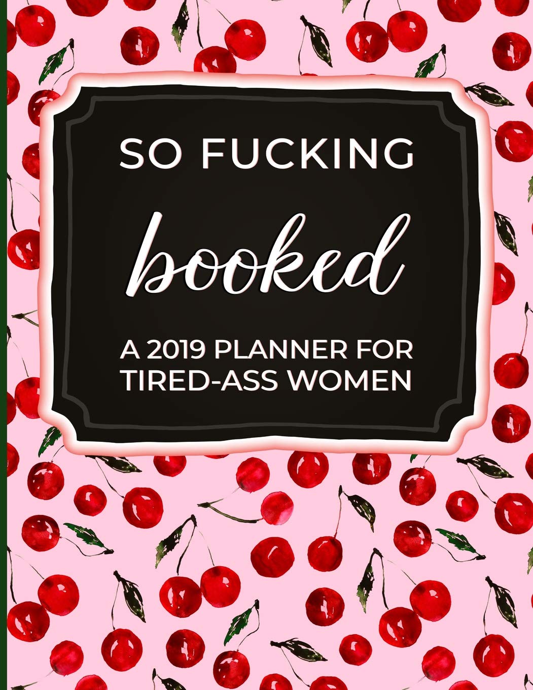 So Fucking Booked: A 2019 Planner for Tired-Ass Women: 2019 Monthly & Yearly Planner and Notebook for Women and Friends Funny Swearing Gift for Women (Cuss Words Make Me Happy)