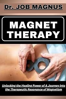 MAGNET THERAPY: Unlocking the Healing Power of A Journey into the Therapeutic Resonance of Magnetism