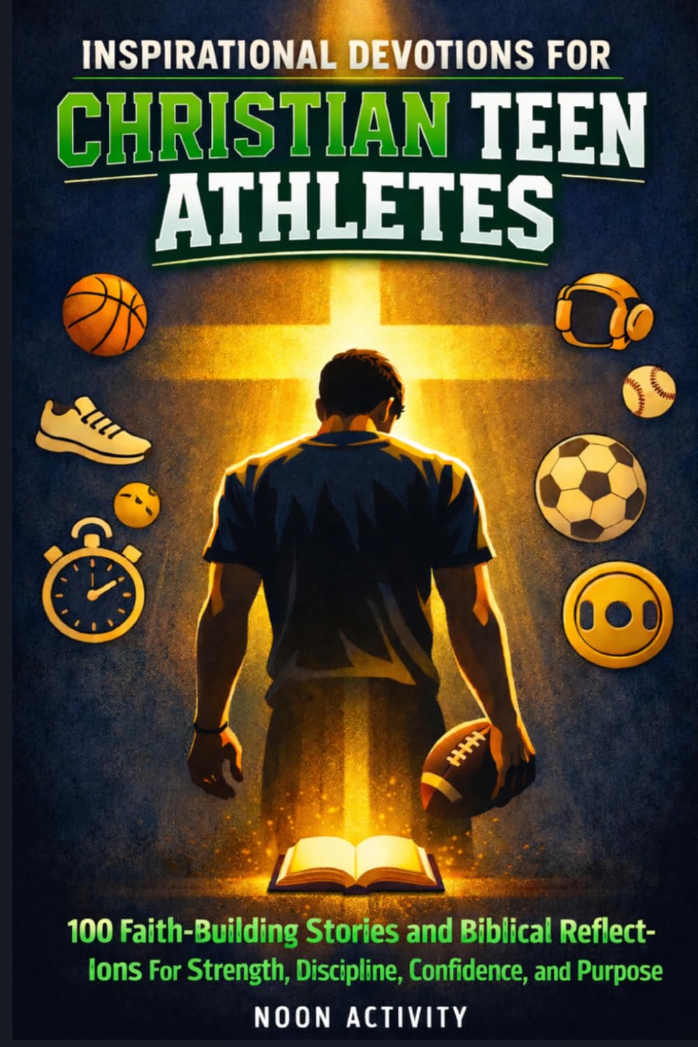 Inspirational Devotions for Christian Teen Athletes: 100 Faith-Building Stories and Biblical Reflections for Strength, Discipline, Confidence, and Purpose