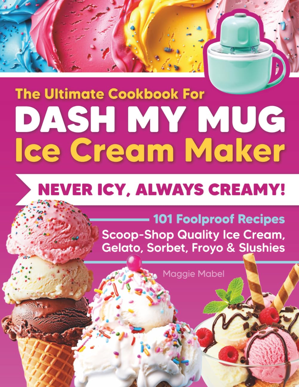 The Ultimate Cookbook for DASH My Mug Ice Cream Maker: Never Icy, Always Creamy. 101 Foolproof Recipes. Scoop-Shop Quality Ice Cream, Gelato, Sorbet, Froyo & Slushies.
