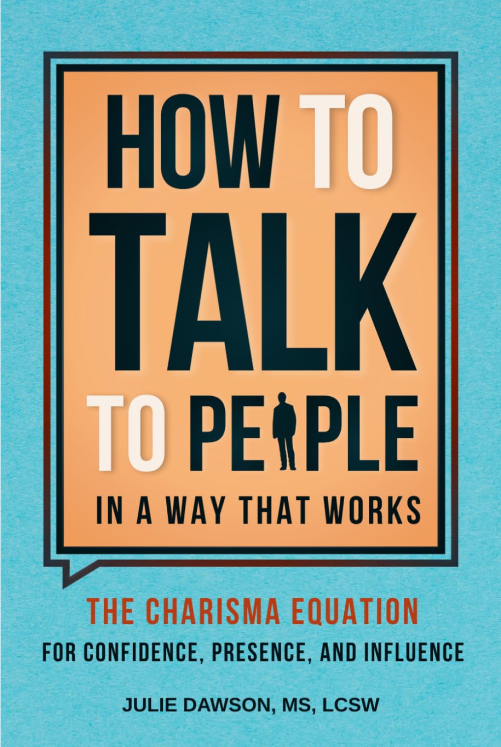 How to Talk to People in a Way That Works: The Charisma Equation for Confidence, Presence, and Influence