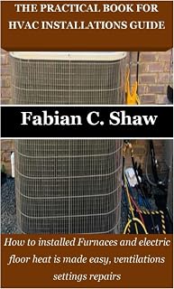 THE PRACTICAL BOOK FOR HVAC INSTALLATIONS GUIDE: How to installed Furnaces and electric floor heat is made easy, ventilations settings repairs