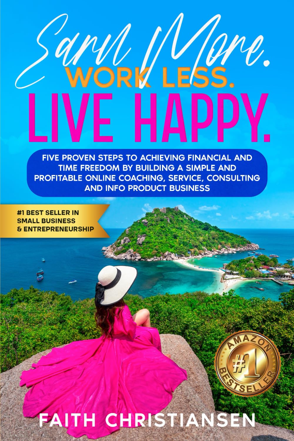 Earn More. Work Less. Live Happy: The BIG Financial Freedom and Time Management Secrets to Build a Profitable Business Around the Happy, Balanced Life You Want Without Overwhelm, Anxiety or Stress