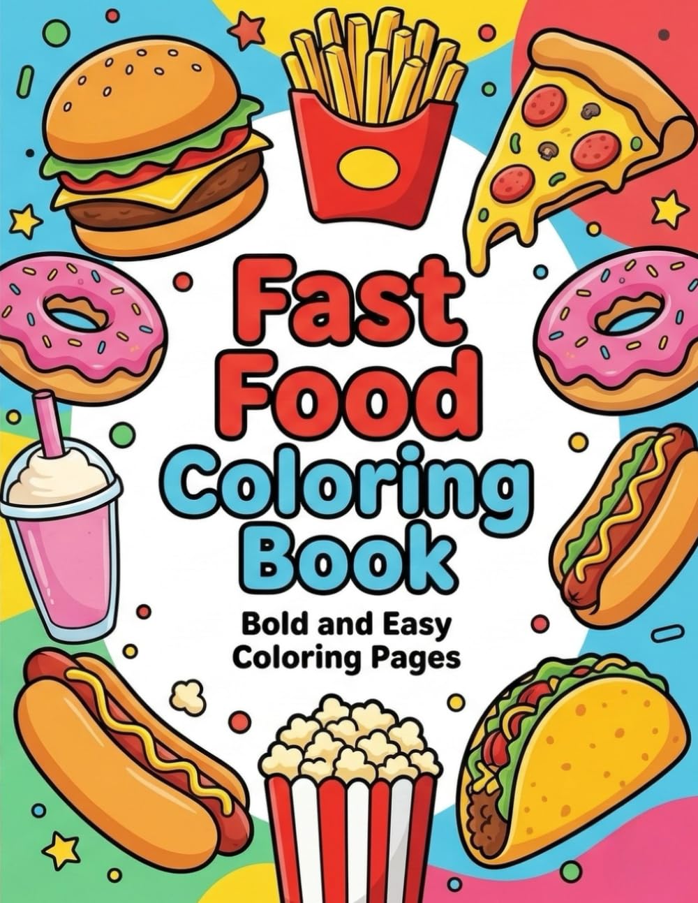 Fast Food Coloring Book: Bold and Easy Coloring Pages Featuring 25 Tasty Fast Foods | Burgers, Fries, Pizza, Donuts and More Simple Food Designs for Kids, Teens and Adults