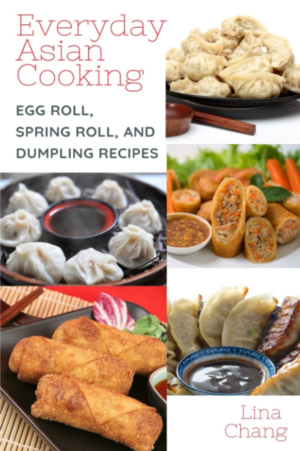 Everyday Asian Cooking: Egg Roll, Spring Roll, and Dumpling Recipes: 2 (Quick and Easy Asian Cookbooks)