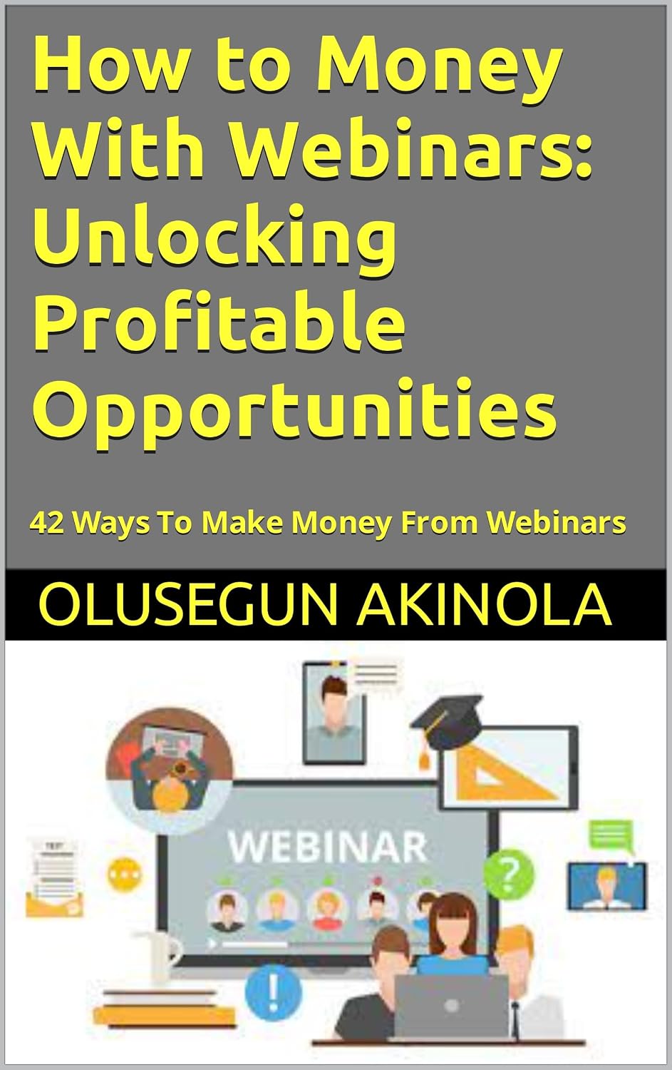 How to Money With Webinars: Unlocking Profitable Opportunities: 42 Ways To Make Money From Webinars