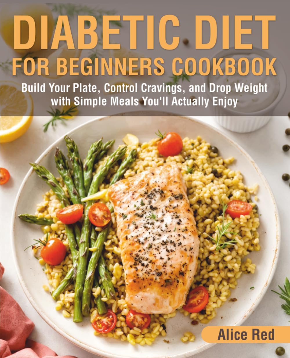 Diabetic Diet for Beginners Cookbook: Build Your Plate, Control Cravings, and Drop Weight with Simple Meals You’ll Actually Enjoy