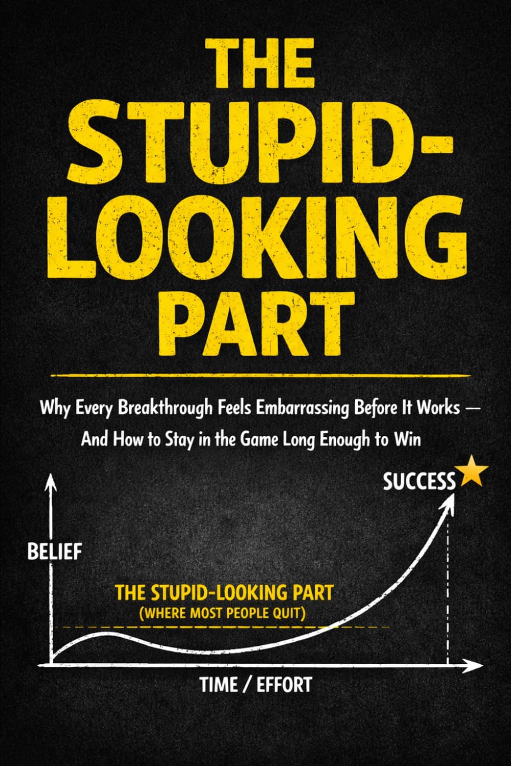 The Stupid-Looking Part: Why Every Breakthrough Feels Embarrassing Before It Works - And How to Stay in the Game Long Enough to Win