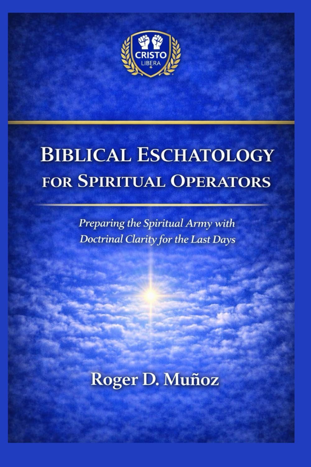 BIBLICAL ESCHATOLOGY FOR SPIRITUAL OPERATORS: Preparing the Spiritual Army with Doctrinal Clarity for the Last Days (Cristo Libera Global Theological Institute – Official Ministerial Training Series)