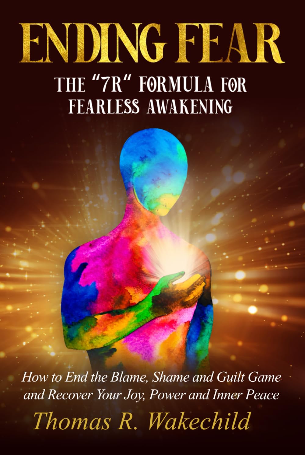 Ending Fear: The “7 R” Formula for Fearless Awakening: How to End the Blame, Shame, and Guilt Game and Recover Your Joy, Power, and Inner Peace (Understanding A Course In Miracles)