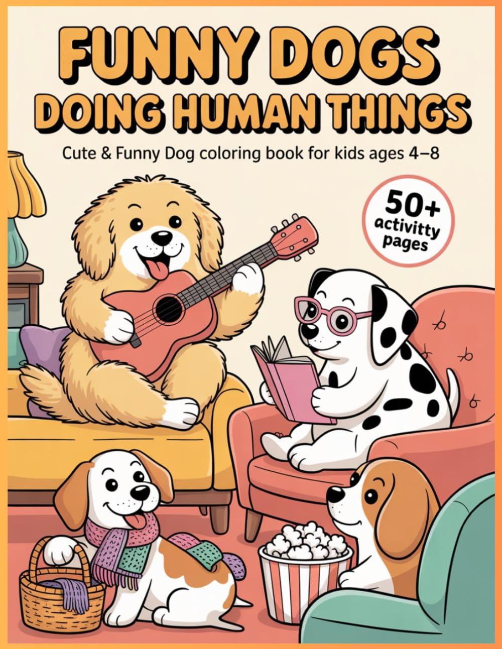 Funny Dogs Doing Human Things: Cute & Funny Dog Coloring Book for Kids Ages 4–8 — 50+ Fun Activity Coloring Pages