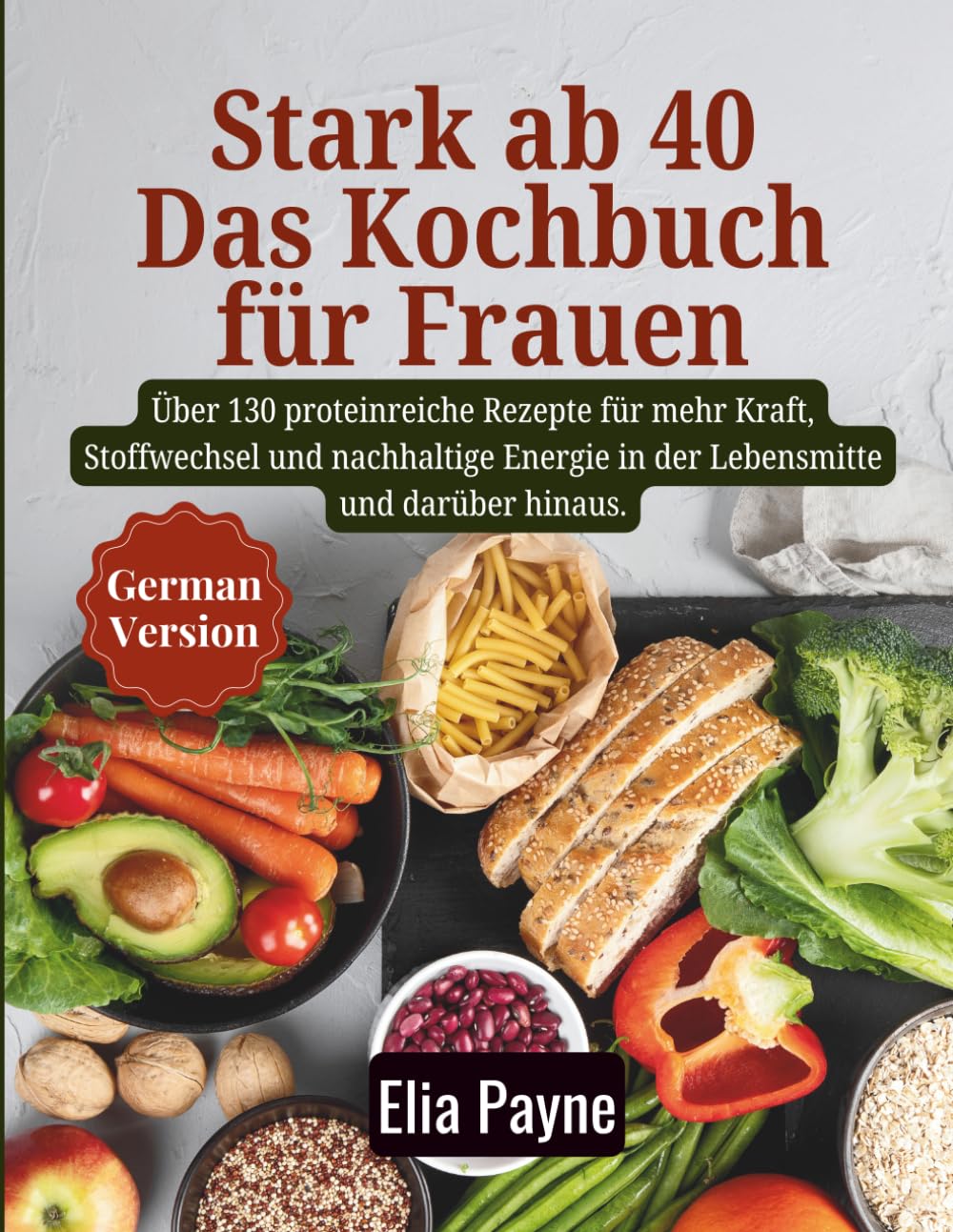 Stark ab 40 – Das Kochbuch für Frauen: Über 130 proteinreiche Rezepte für mehr Kraft, Stoffwechsel und nachhaltige Energie in der Lebensmitte und darüber hinaus.