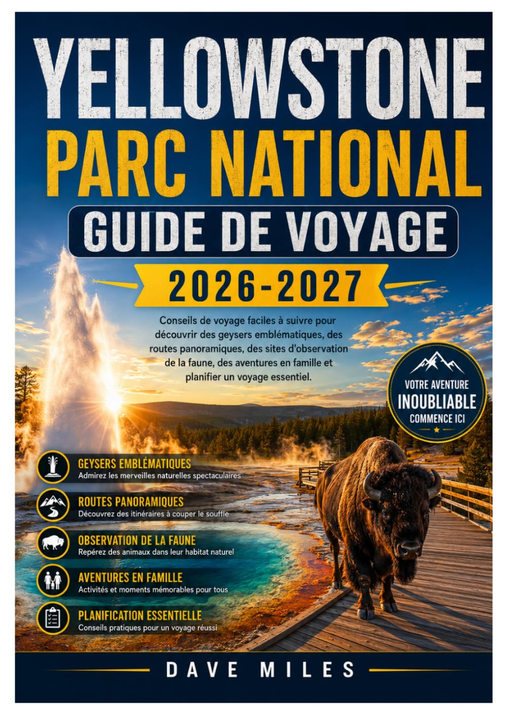 Yellowstone Parc national Guide de voyage 2026-2027: Conseils de voyage faciles à suivre pour découvrir des geysers emblématiques, des routes ... en famille et planifier un voyage essentiel