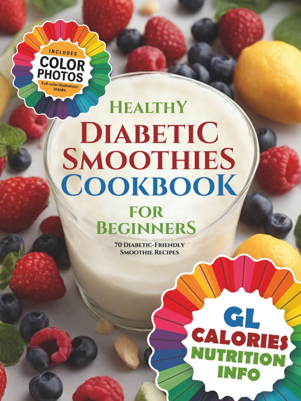 Healthy Diabetic Smoothies Cookbook for Beginners: 70 Diabetic-Friendly Colorful Recipe Photos with Glycemic Index (GL), Calorie, and Nutritional Information (The Smoothie Lifestyle Series)
