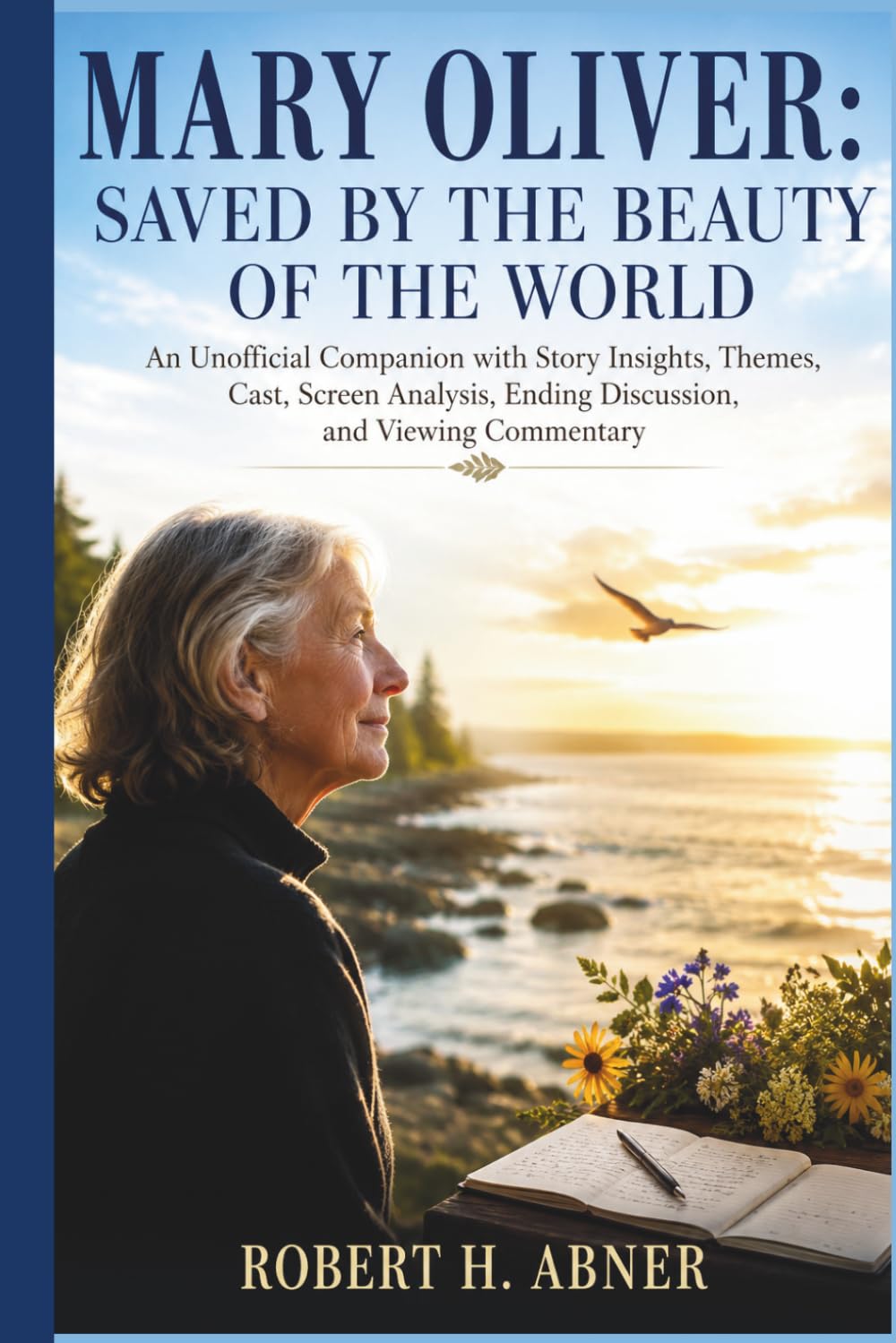 MARY OLIVER: SAVED BY THE BEAUTY OF THE WORLD: An Unofficial Companion with Story Insights, Themes, Cast, Screen Analysis, Ending Discussion, and Viewing Commentary