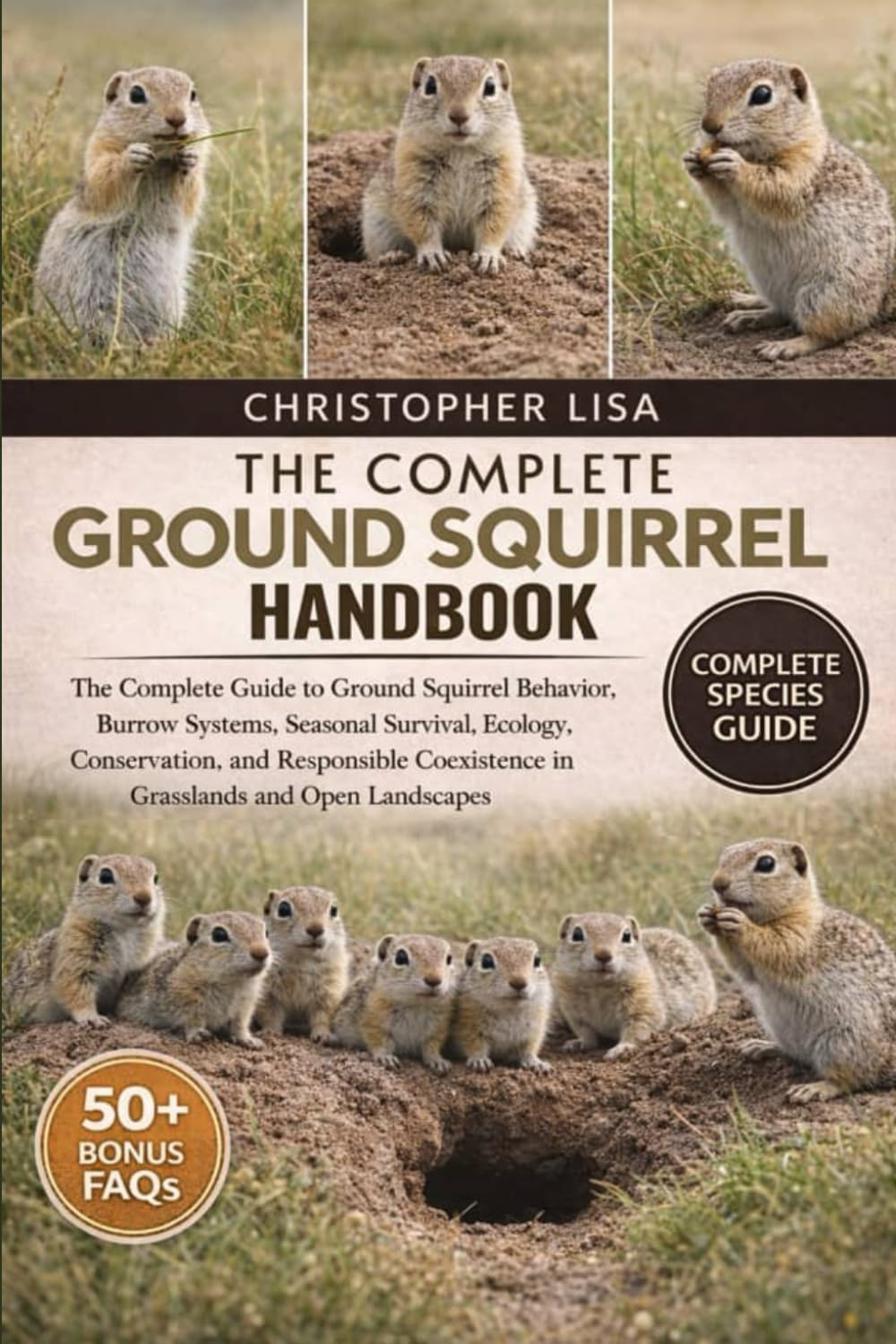 THE COMPLETE GROUND SQUIRREL HANDBOOK: The Complete Guide to Ground Squirrel Behavior, Burrow Systems, Seasonal Survival, Ecology, Conservation, and ... Coexistence in Grasslands and Open Landscapes