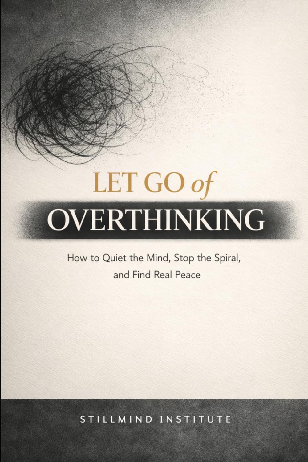 Let Go of Overthinking: How to Quiet the Mind, Stop the Spiral and Find Real Peace