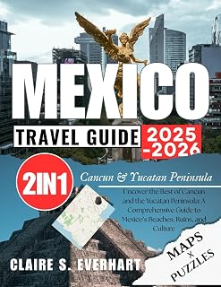 Mexico Travel Guide 2025 - 2026: Uncover the Best of Cancun and the Yucatan Peninsula: A Comprehensive Guide to Mexico’s Beaches, Ruins, and Culture