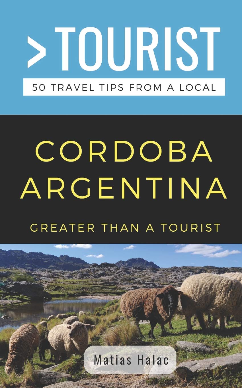 GREATER THAN A TOURIST- CORDOBA ARGENTINA: 50 Travel Tips from a Local: 3 (Greater Than a Tourist: Worldwide Travel Tips from Locals with Local ... Gems, Cultural Insights, and Authentic Exper)