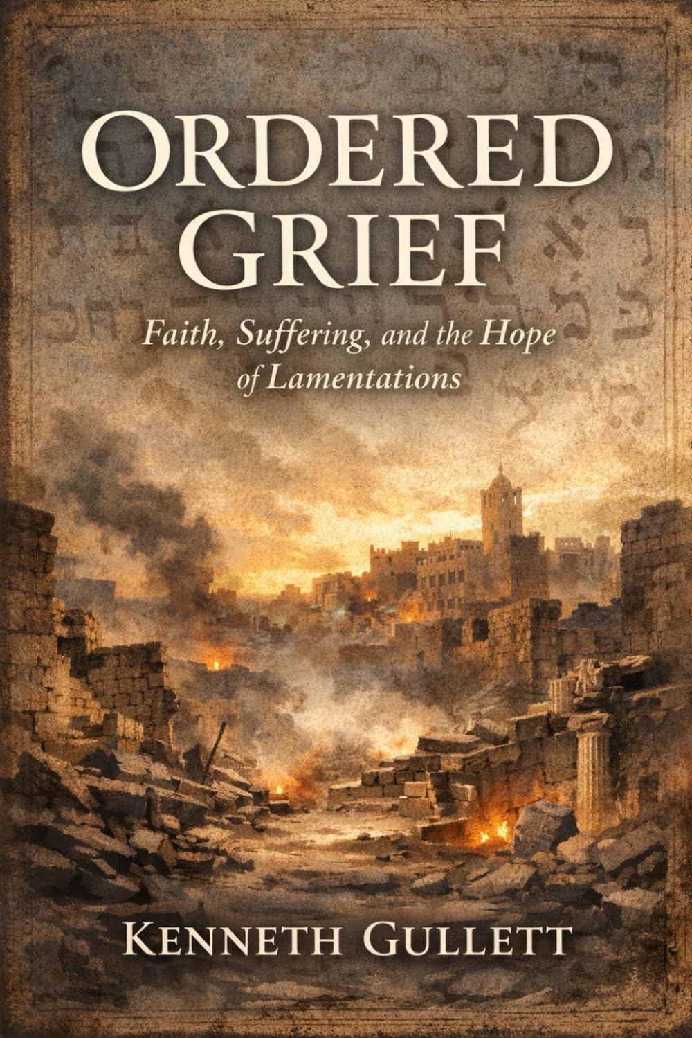 Ordered Grief: Faith, Suffering and the Hope of Lamentations