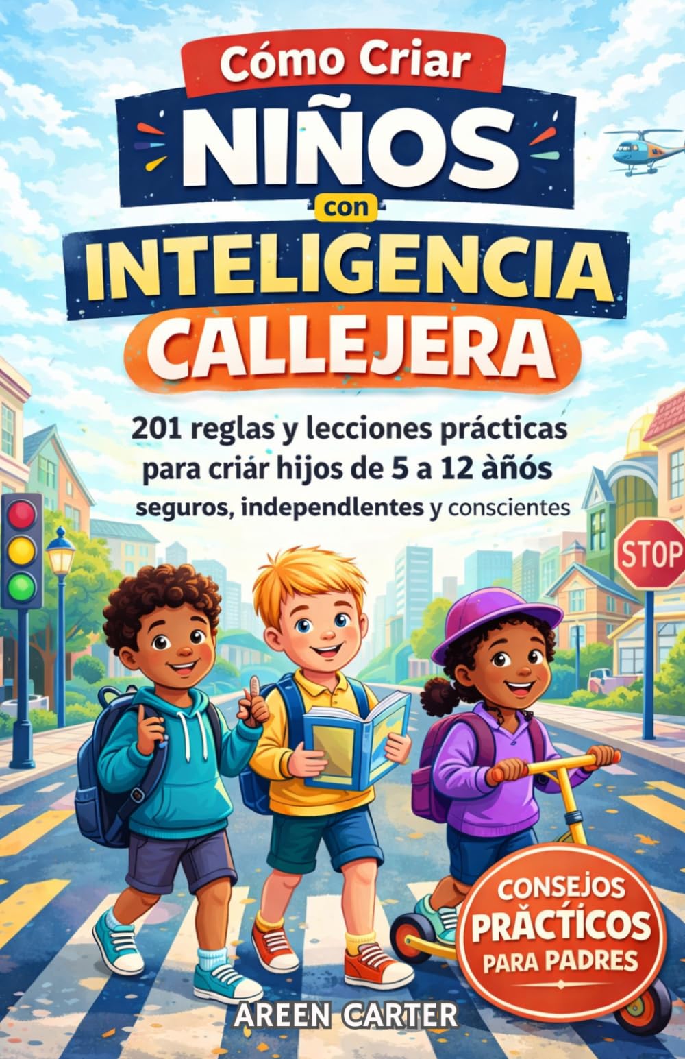 Cómo Criar Niños Con Inteligencia Callejera: 201 reglas y lecciones prácticas para criar hijos de 5 a 12 años seguros, independientes y conscientes (Spanish Edition)