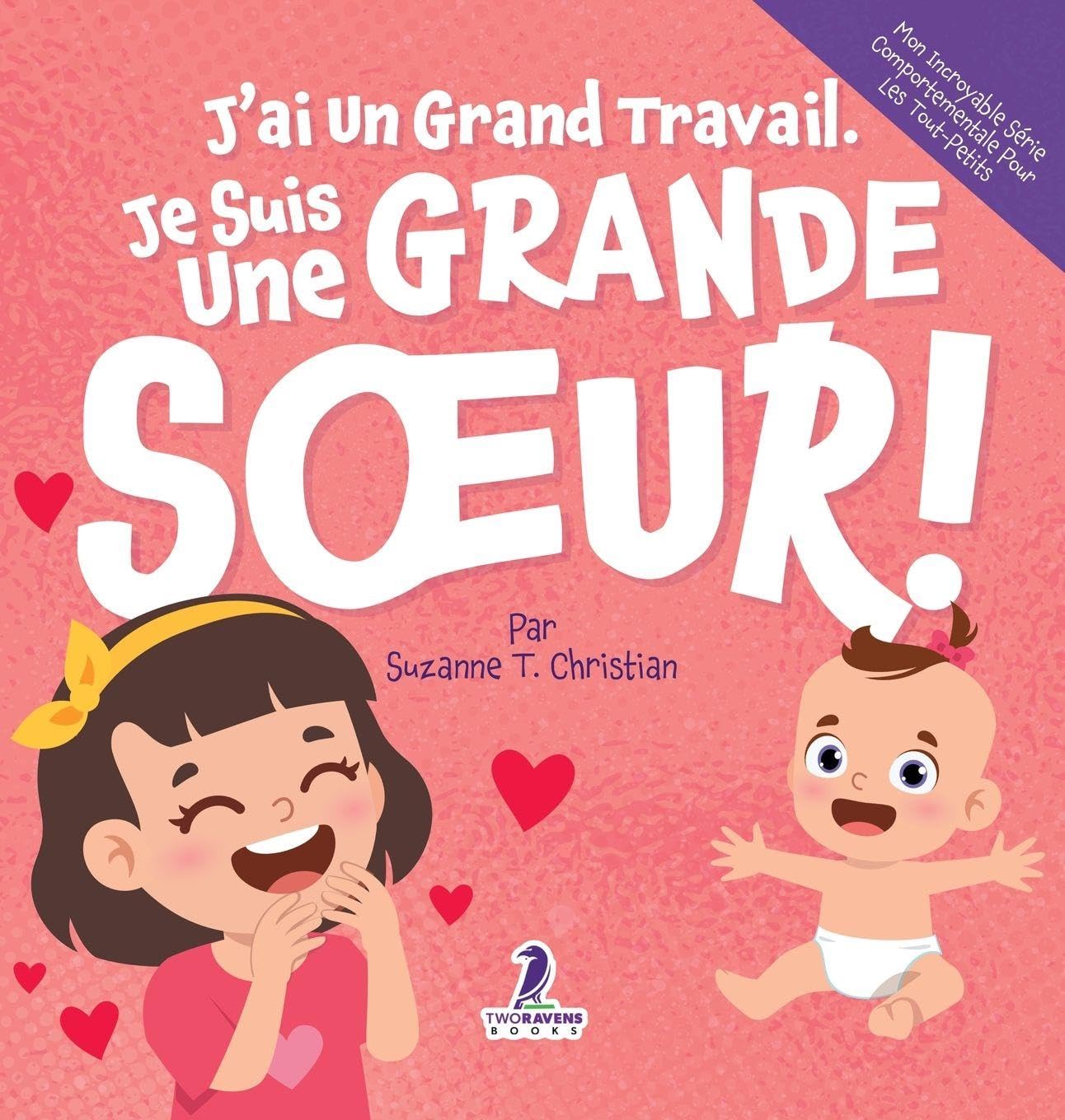 J'ai Un Grand Travail. Je Suis Une Grande Soeur!: Un Livre D'Affirmations Positives Sur L'Arrivée D'Un Petit Frère ou D'Une Petite Soeur (2 à 4 Ans) ... Série Comportementale Pour les Tout-Petits)