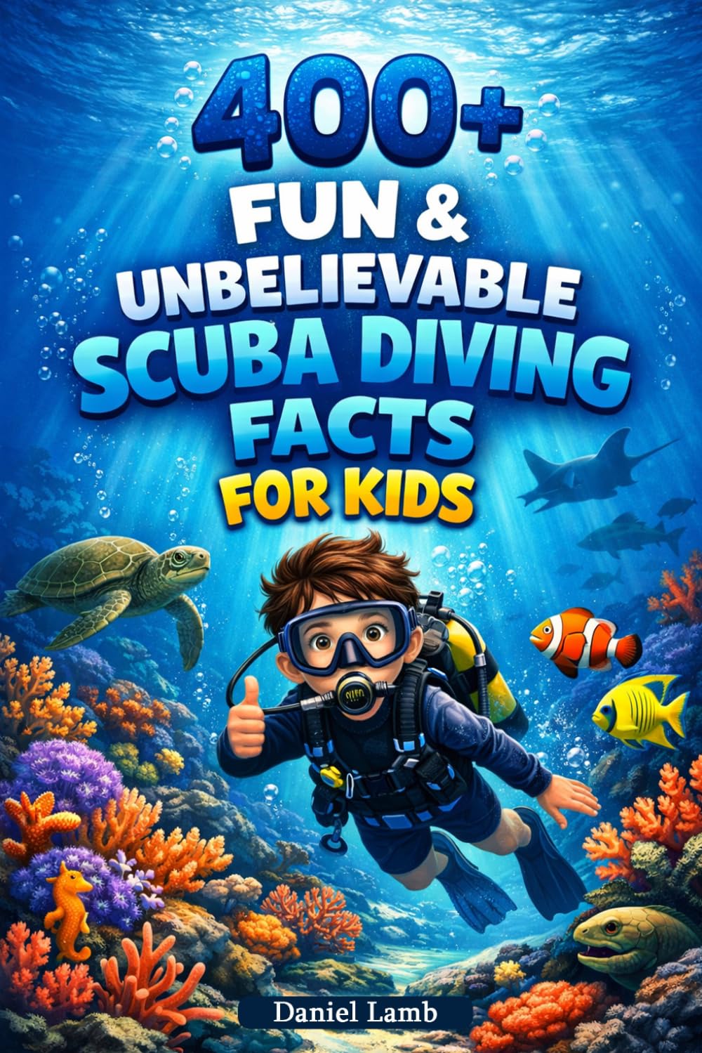 400+ Fun & Unbelievable Scuba Diving Facts for Kids: Dive deep into Coral Reefs, Sea Creatures & Underwater Discoveries (Great for Young Ocean Adventurers)