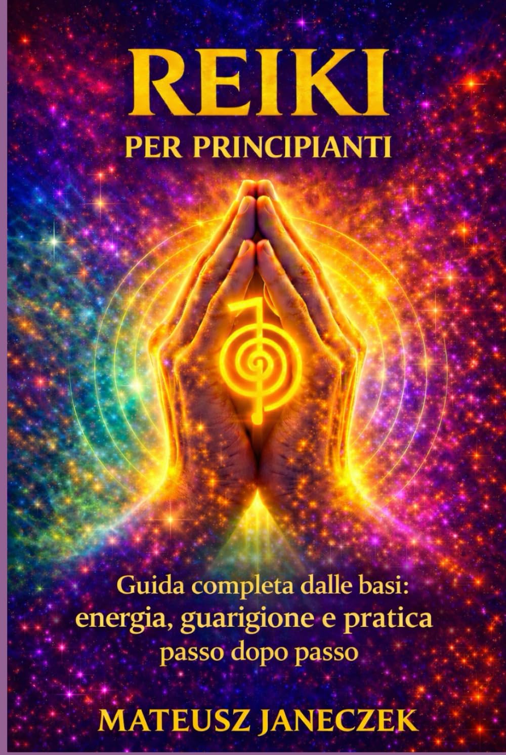 Reiki per principianti – Guida completa dalle basi energia, guarigione e pratica passo dopo passo