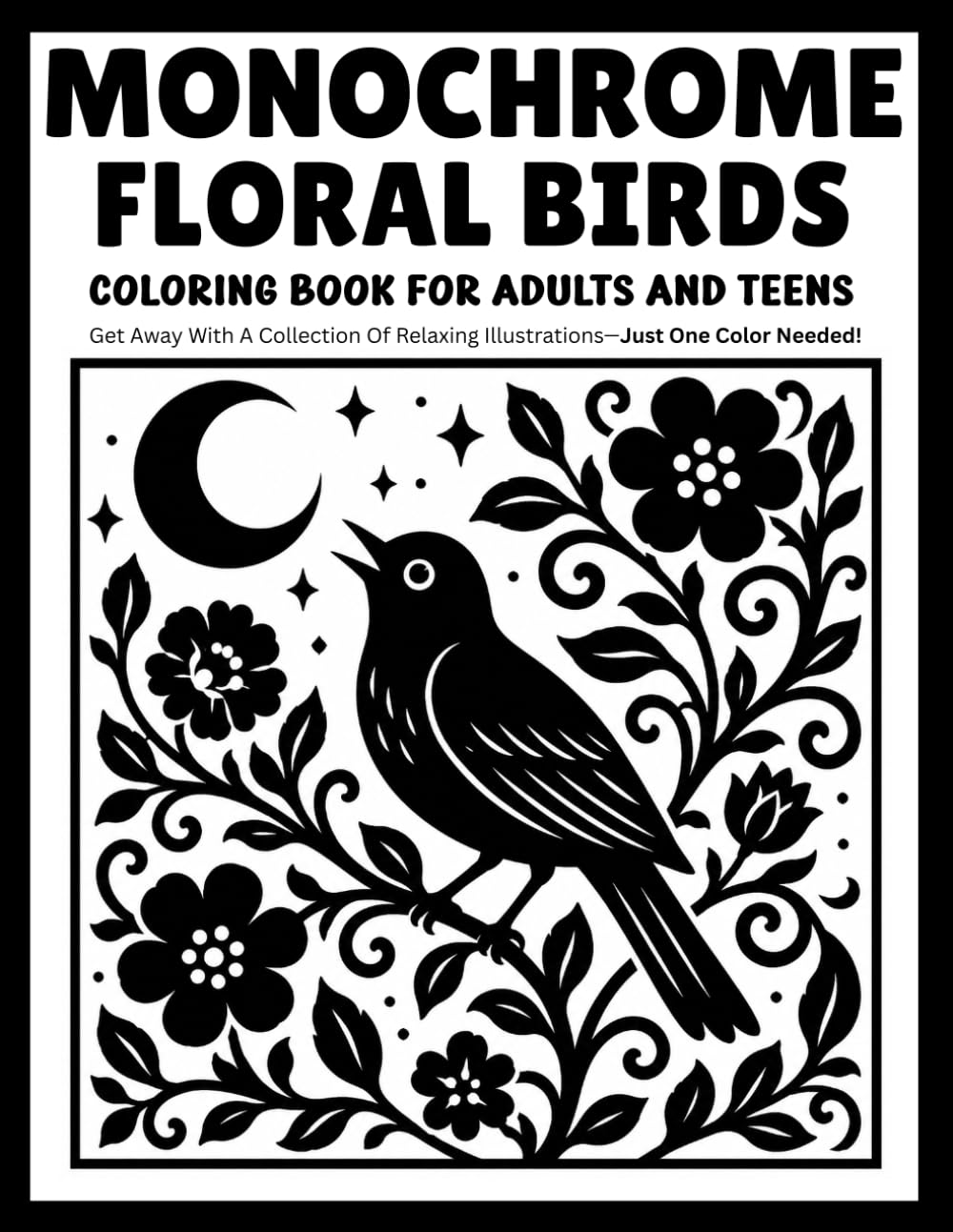 Monochrome Floral Birds Coloring Book for Adults and Teens: Relaxing One-Color Designs Featuring Elegant Birds, Blooming Flowers, Garden Beauty, and Peaceful Nature Scenes