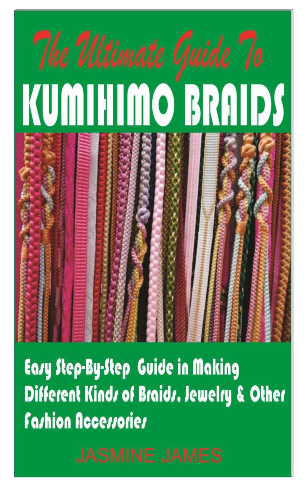 THE ULTIMATE GUIDE TO KUMIHIMO BRAID:: EASY STEP BY STEP GUIDE IN MAKING DIFFERENT KINDS OF BRAIDS, JEWELRY & OTHER FASHION ACCESSORIES.