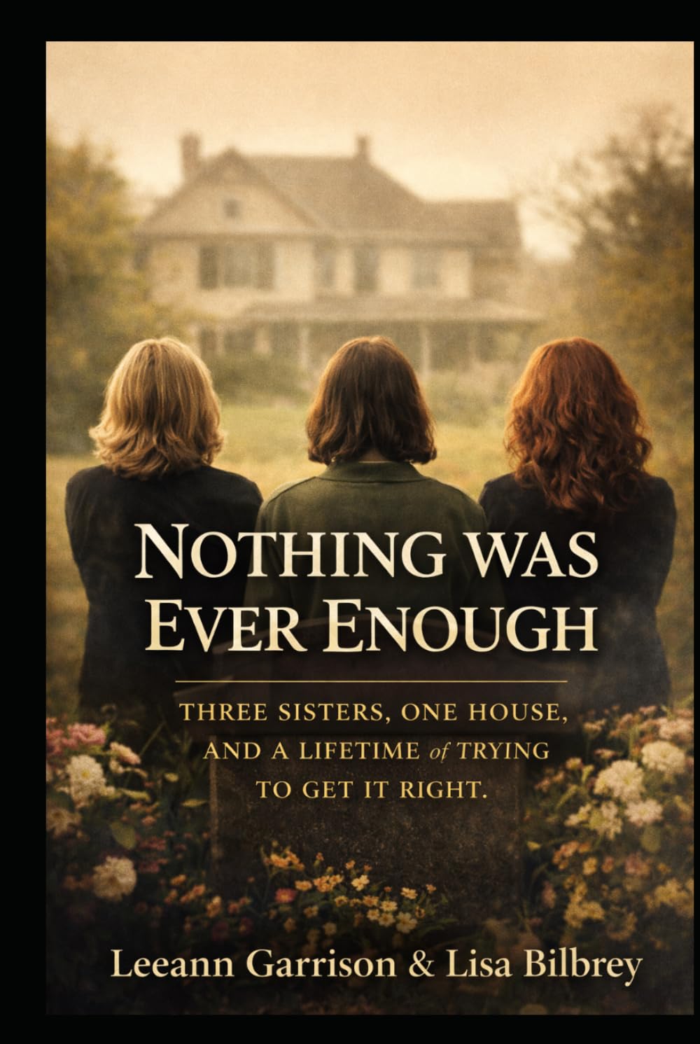NOTHING WAS EVER ENOUGH: THREE SISTERS. ONE HOUSE.AND A LIFETIME OF TRYING TO GET IT RIGHT