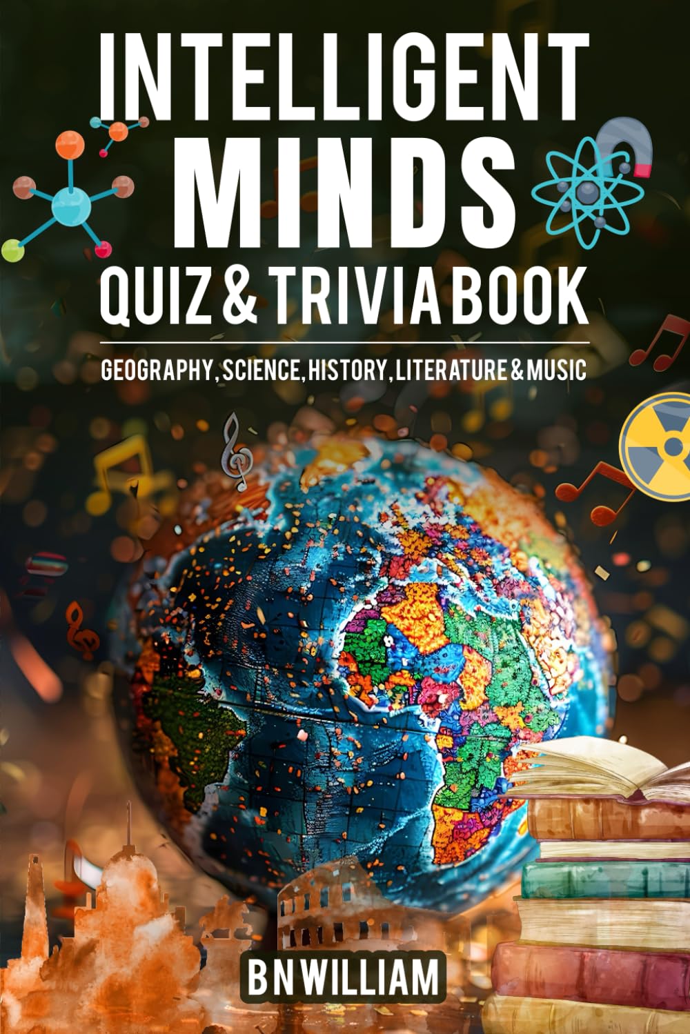 Intelligent Minds Quiz and Trivia Book: Geography, Science, History, Literature and Music