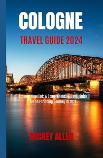 Cologne Travel Guide 2024: Cologne Unveiled: A Comprehensive Travel Guide for an Enriching Journey in 2024