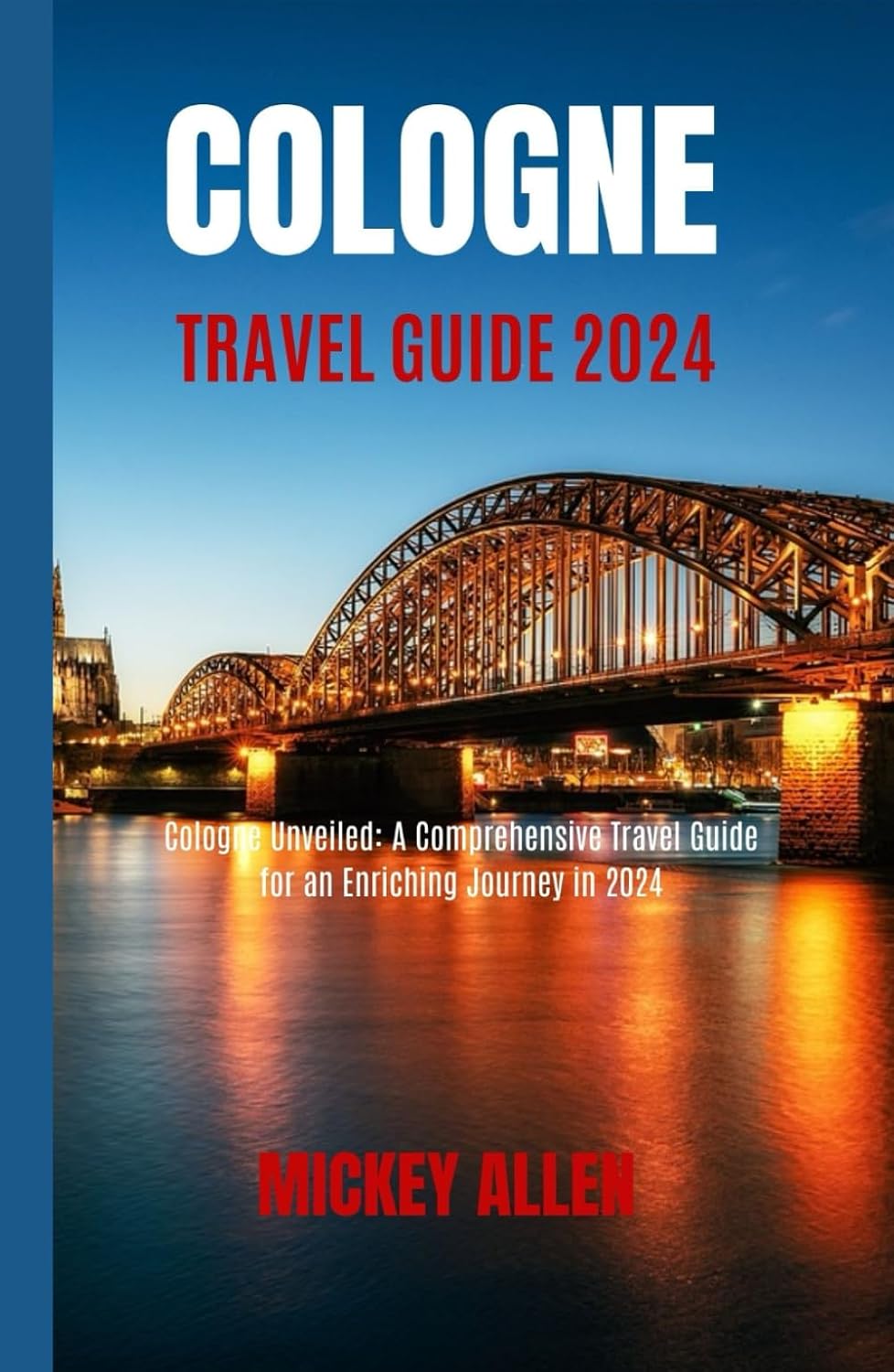 Cologne Travel Guide 2024: Cologne Unveiled: A Comprehensive Travel Guide for an Enriching Journey in 2024