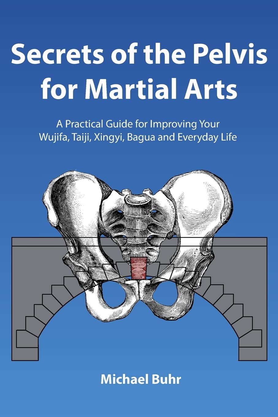 Secrets of the Pelvis for Martial Arts: A Practical Guide for Improving Your Wujifa, Taiji, Xingyi, Bagua and Everyday Life Paperback – December 26, 2013