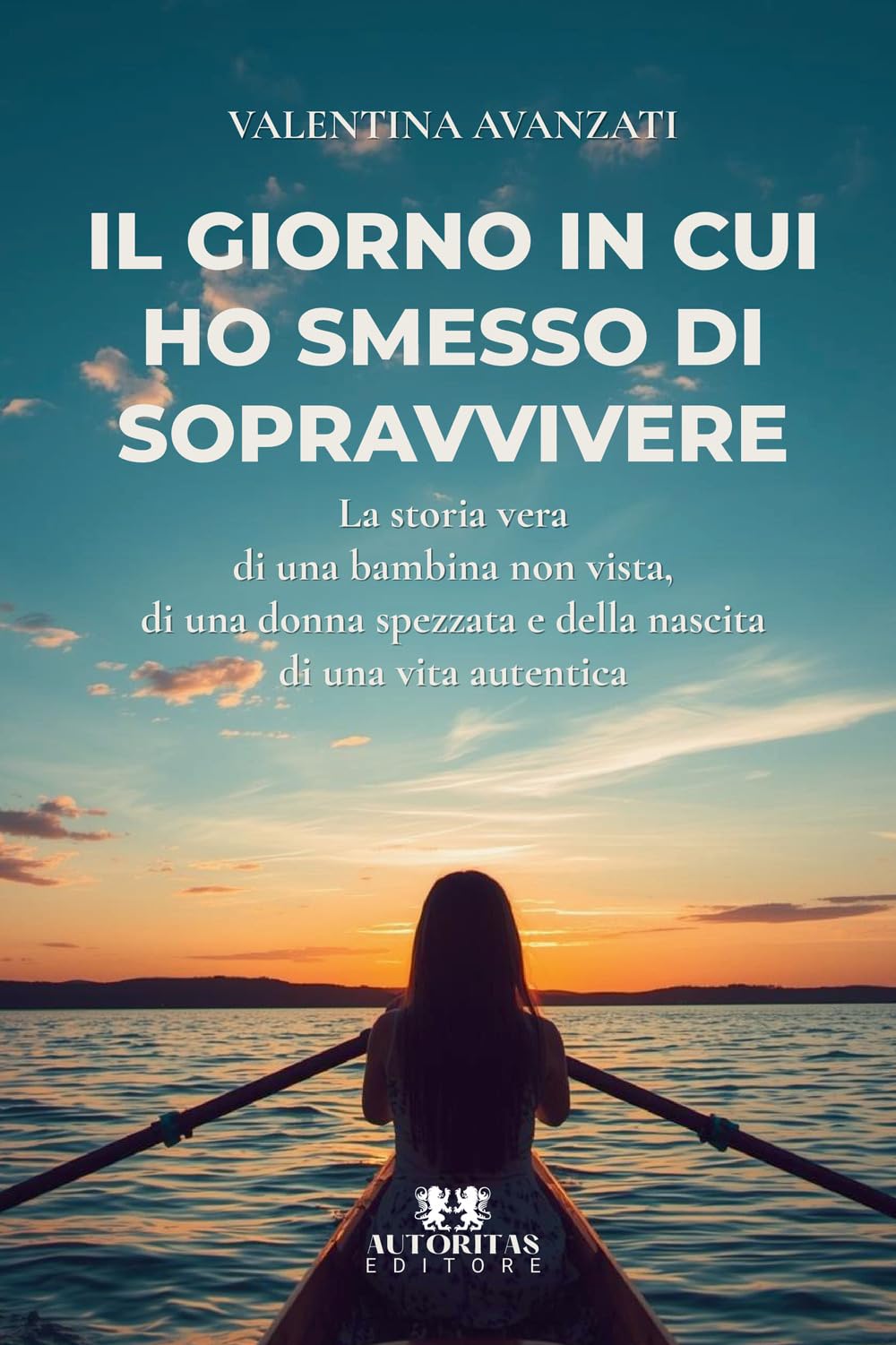 Il giorno in cui ho smesso di sopravvivere: La storia vera di una bambina non vista, di una donna spezzata e della nascita di una vita autentica