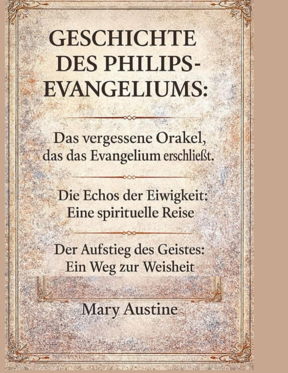 GESCHICHTE DES PHILIPS- EVANGELIUMS:: Das vergessene Orakel, das das Evangelium erschließt. Die Echos der Ewigkeit: Eine spirituelle Reise. Der Aufstieg des Geistes: Ein Weg zur Weisheit