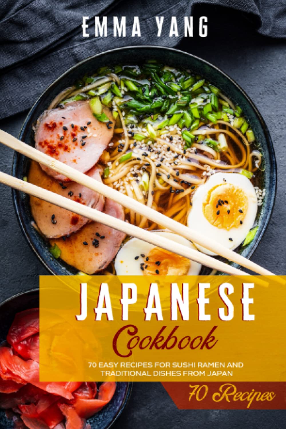 Japanese Cookbook: 70 Easy Recipes For Sushi Ramen And Traditional Dishes From Japan