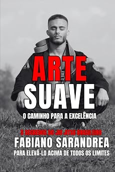 ARTE SUAVE O Caminho Para A Excel ncia. 5 Segredos Do Jiu Jitsu Brasileiro Para Elev -Lo Acima De Todos Os Limites.