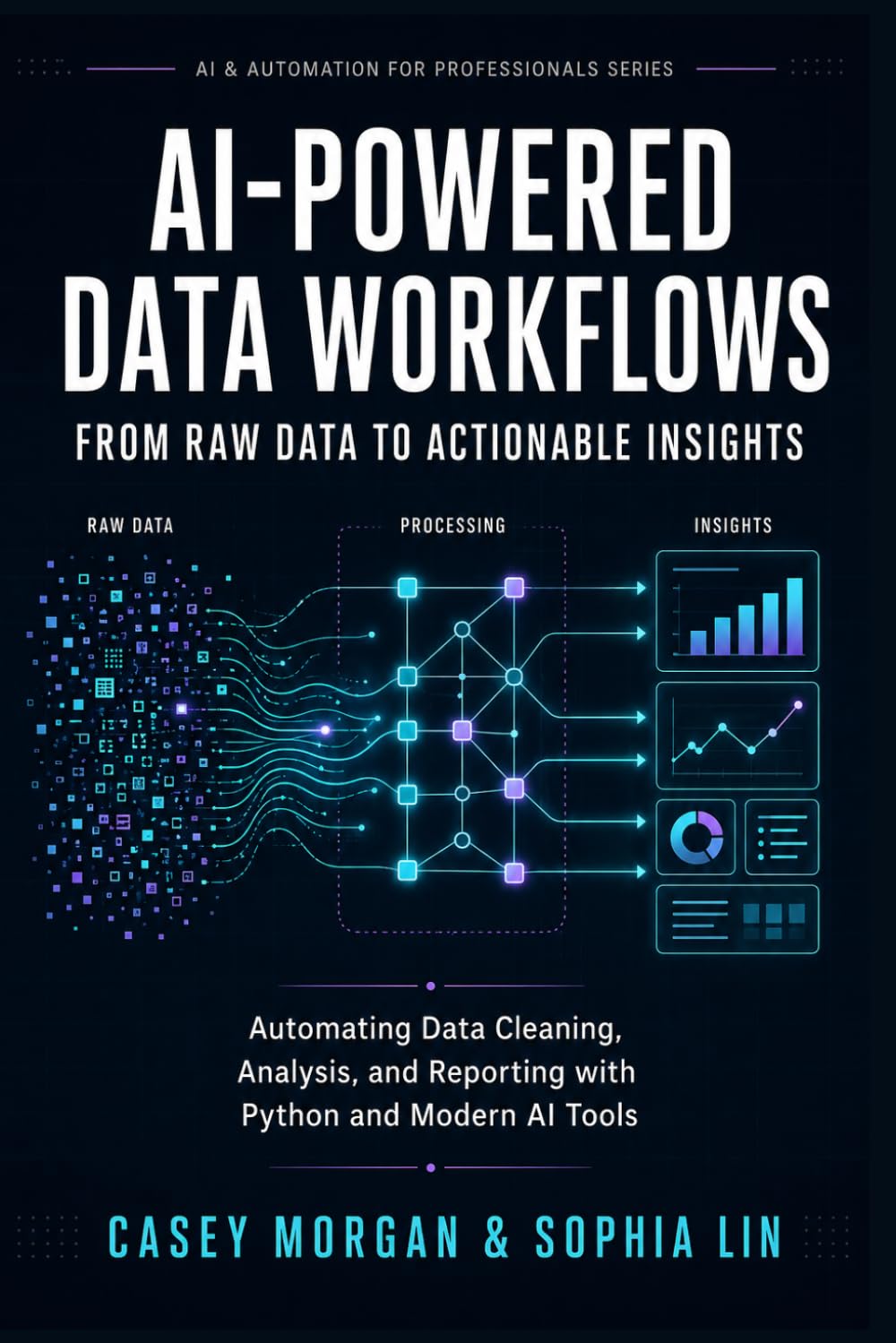 AI-Powered Data Workflows: From Raw Data to Actionable Insights: Automating Data Cleaning, Analysis, and Reporting with Python and Modern AI Tools (AI & Automation for Professionals Series)