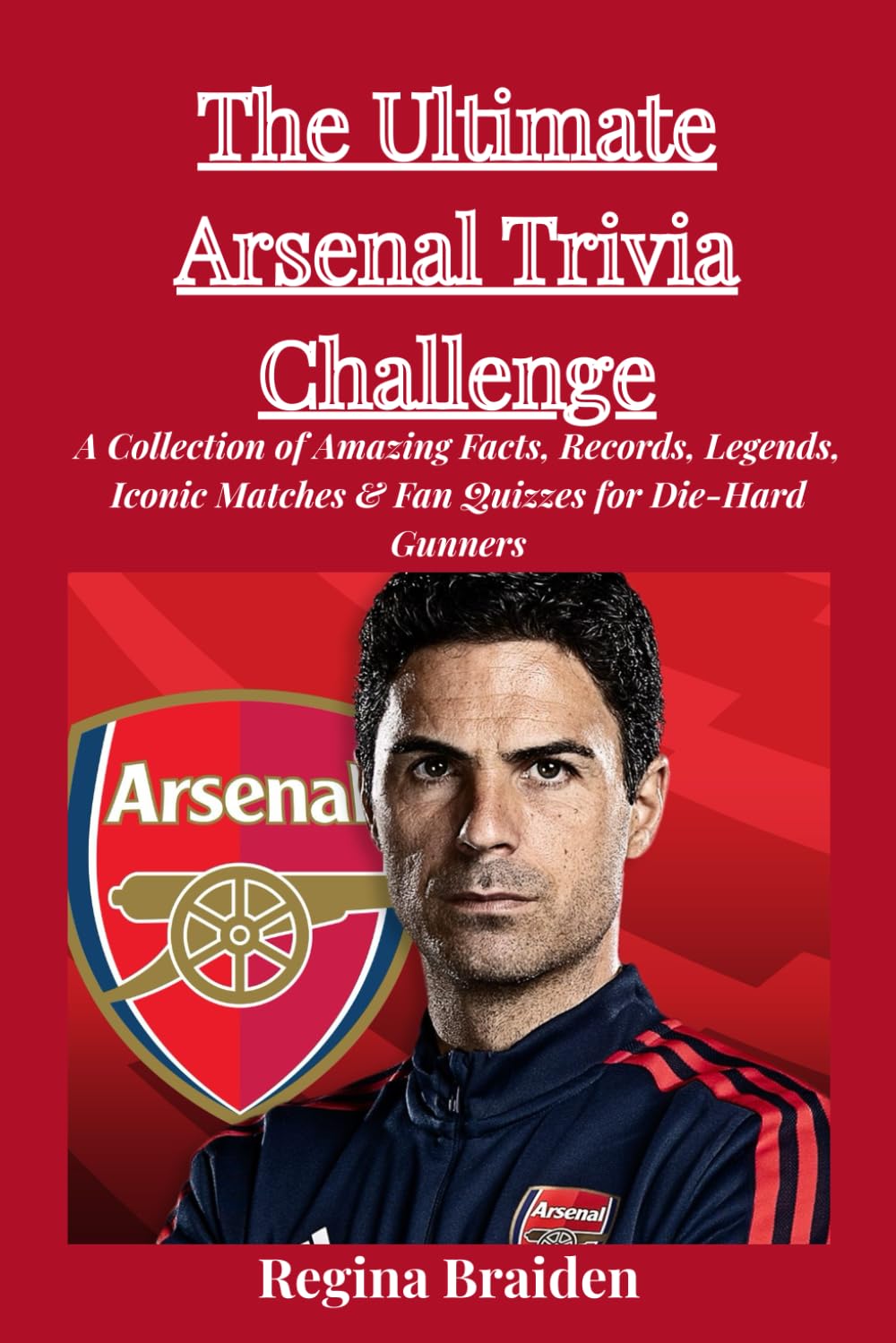 The Ultimate Arsenal Trivia Challenge: A Collection of Amazing Facts, Records, Legends, Iconic Matches & Fan Quizzes for Die-Hard Gunners