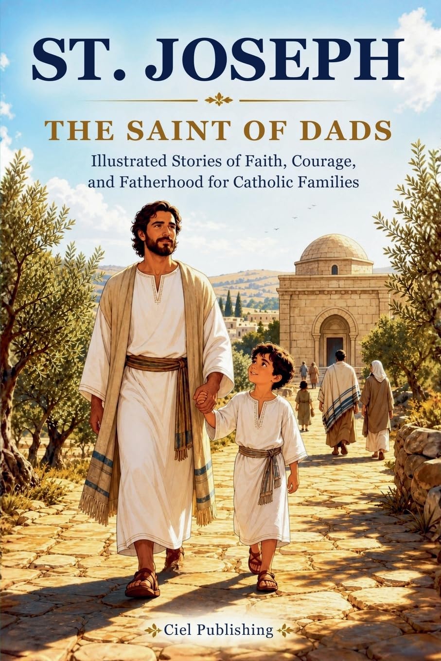 St. Joseph — The Saint of Dads: Illustrated Stories of Faith, Courage, and Fatherhood for Catholic Families