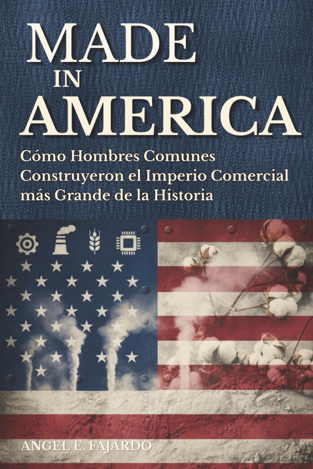 MADE IN AMERICA: CÓMO HOMBRES COMUNES CONSTRUYERON EL IMPERIO COMERCIAL MÁS GRANDE DE LA HISTORIA