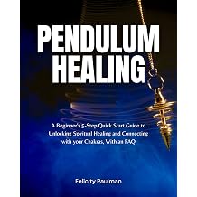Pendulum Healing A Beginner's 5-Step Quick Start Guide to Unlocking Spiritual Healing and Connecting with your Chakras, With an FAQ