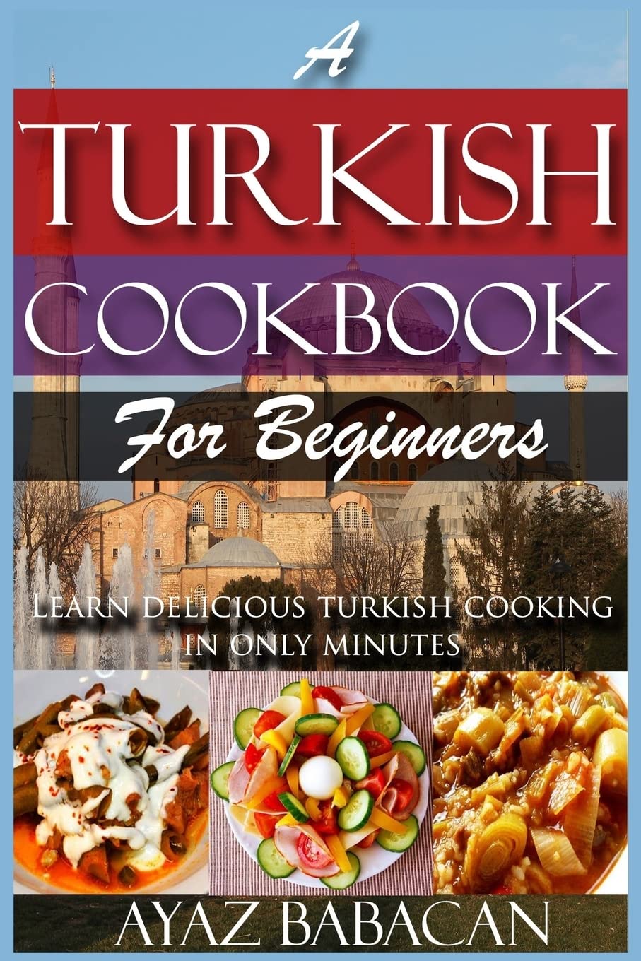 A Turkish Cookbook for Beginners: Learn Delicious Turkish Cooking in Only Minutes