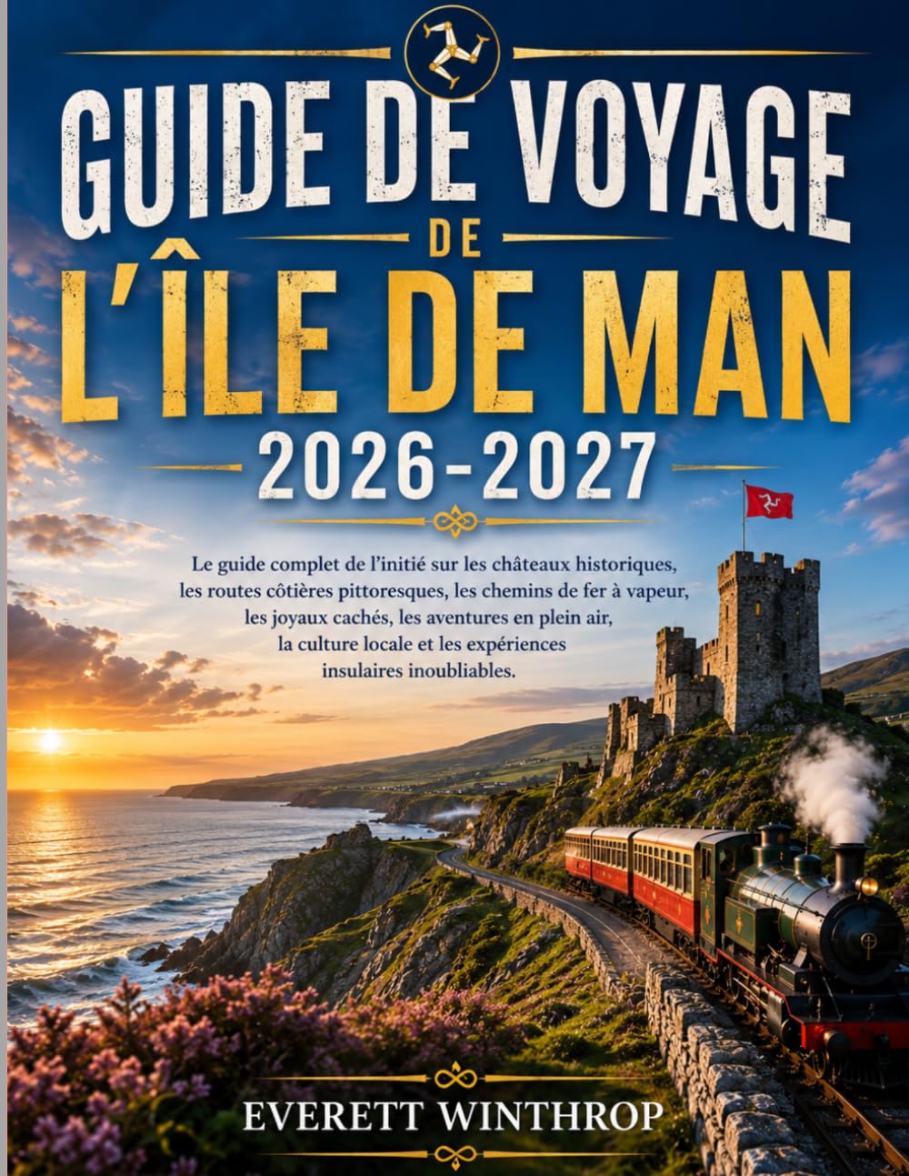 Guide de voyage de l'île de Man 2026-2027: Le guide complet de l'initié sur les châteaux historiques, les routes côtières pittoresques, les chemins de ... la culture locale et les expériences insula